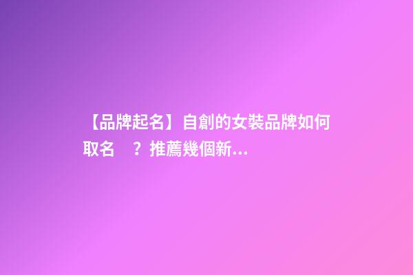【品牌起名】自創的女裝品牌如何取名？推薦幾個新穎女裝品牌名字